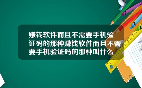 赚钱软件而且不需要手机验证码的那种赚钱软件而且不需要手机验证码的那种叫什么