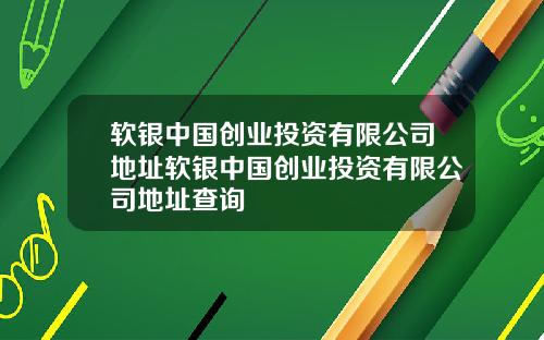 软银中国创业投资有限公司地址软银中国创业投资有限公司地址查询