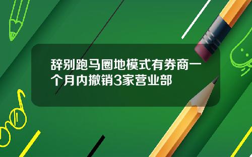 辞别跑马圈地模式有券商一个月内撤销3家营业部