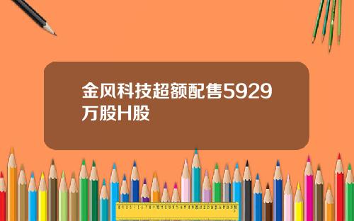 金风科技超额配售5929万股H股