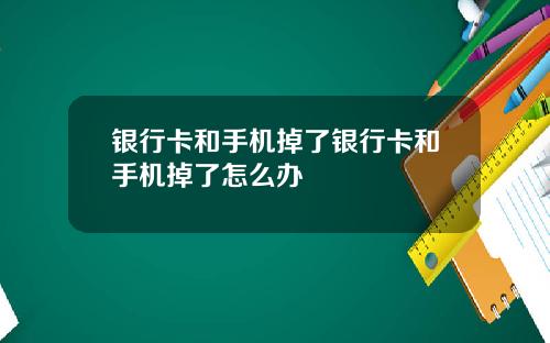 银行卡和手机掉了银行卡和手机掉了怎么办