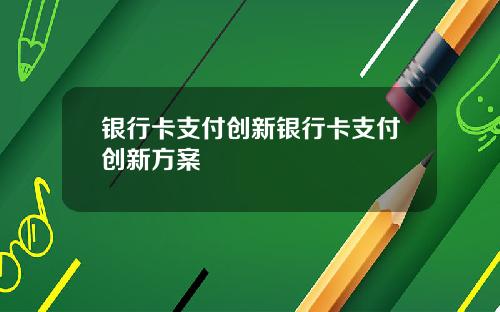 银行卡支付创新银行卡支付创新方案