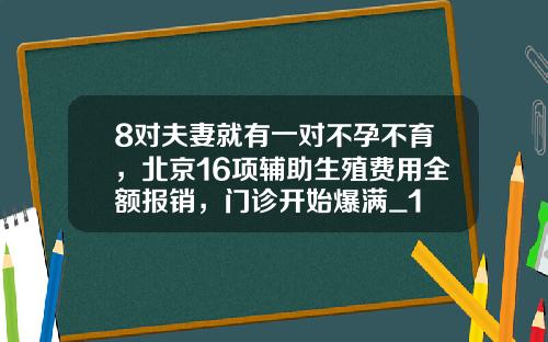 8对夫妻就有一对不孕不育，北京16项辅助生殖费用全额报销，门诊开始爆满_1