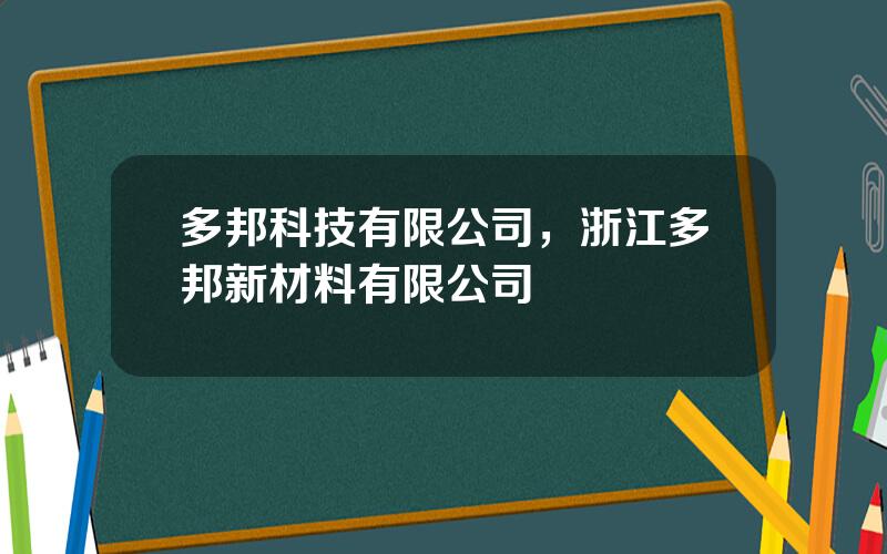 多邦科技有限公司，浙江多邦新材料有限公司