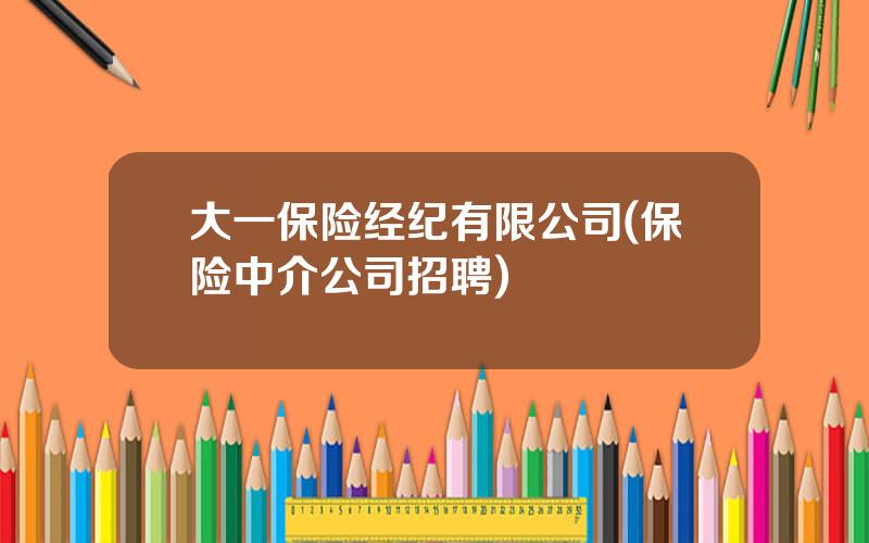 大一保险经纪有限公司(保险中介公司招聘)