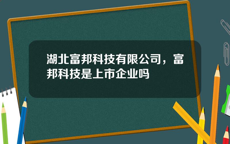 湖北富邦科技有限公司，富邦科技是上市企业吗