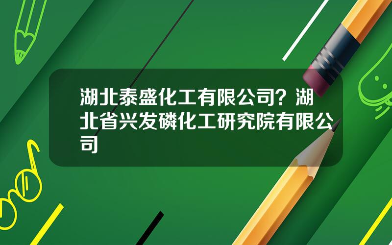 湖北泰盛化工有限公司？湖北省兴发磷化工研究院有限公司