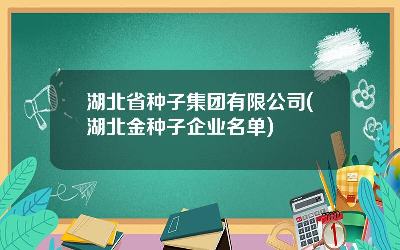 湖北省种子集团有限公司(湖北金种子企业名单)