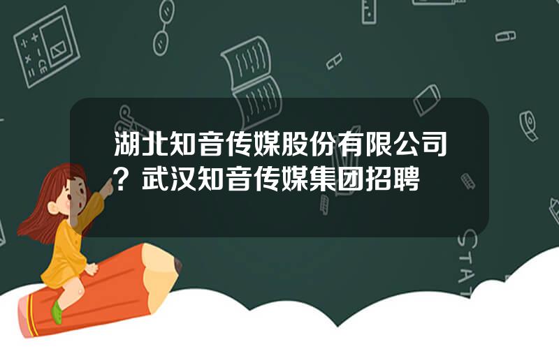 湖北知音传媒股份有限公司？武汉知音传媒集团招聘