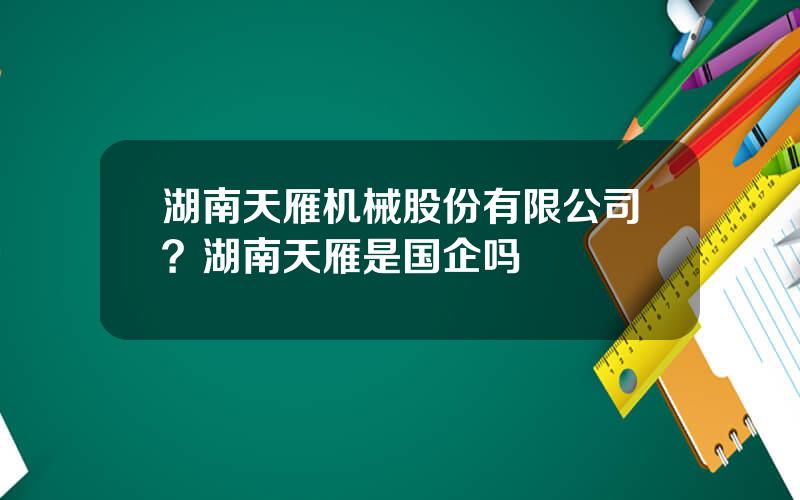 湖南天雁机械股份有限公司？湖南天雁是国企吗