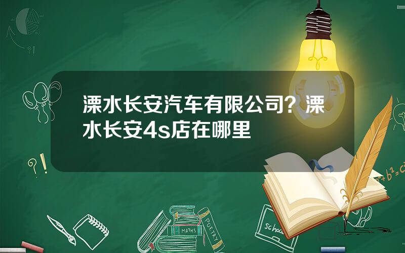 溧水长安汽车有限公司？溧水长安4s店在哪里