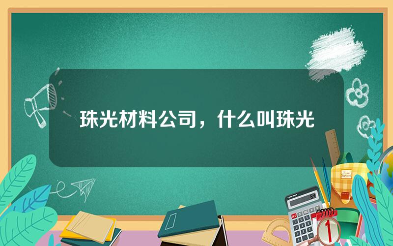 珠光材料公司，什么叫珠光