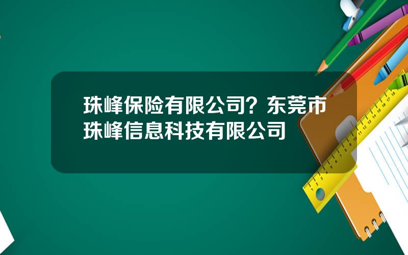 珠峰保险有限公司？东莞市珠峰信息科技有限公司