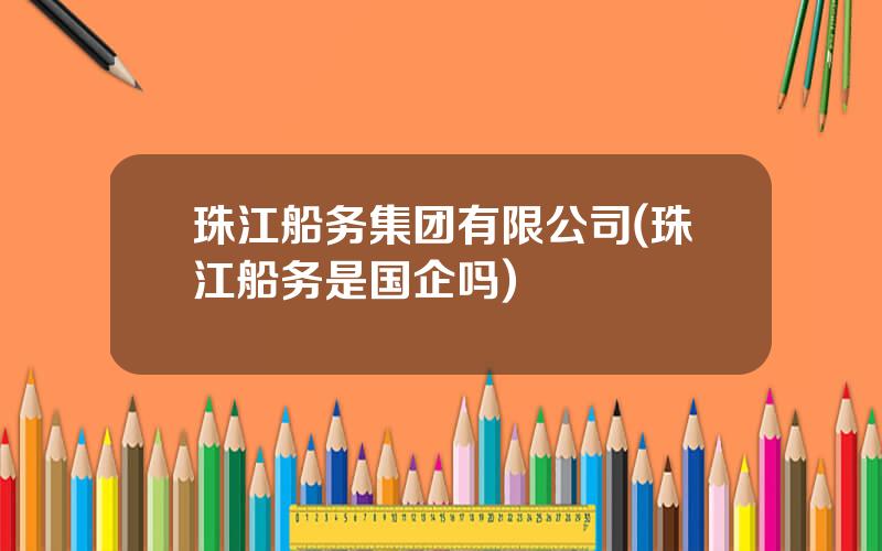 珠江船务集团有限公司(珠江船务是国企吗)