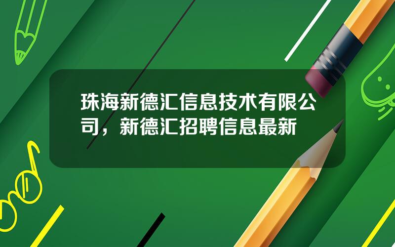 珠海新德汇信息技术有限公司，新德汇招聘信息最新