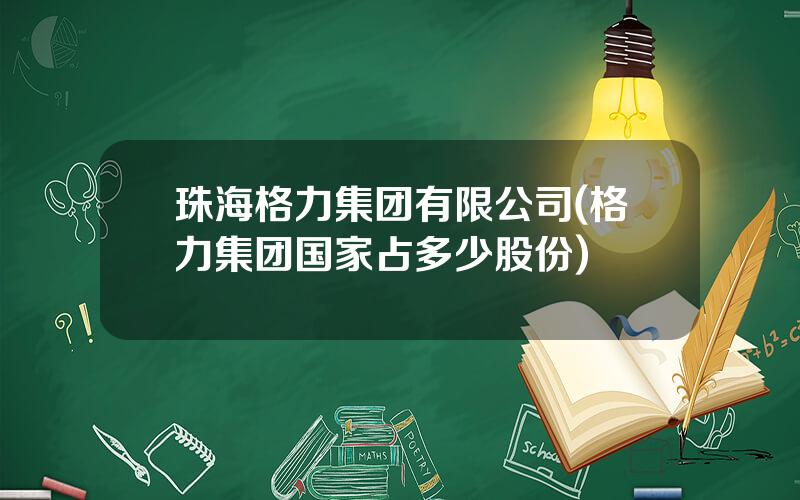 珠海格力集团有限公司(格力集团国家占多少股份)