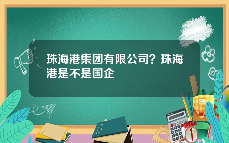 珠海港集团有限公司？珠海港是不是国企