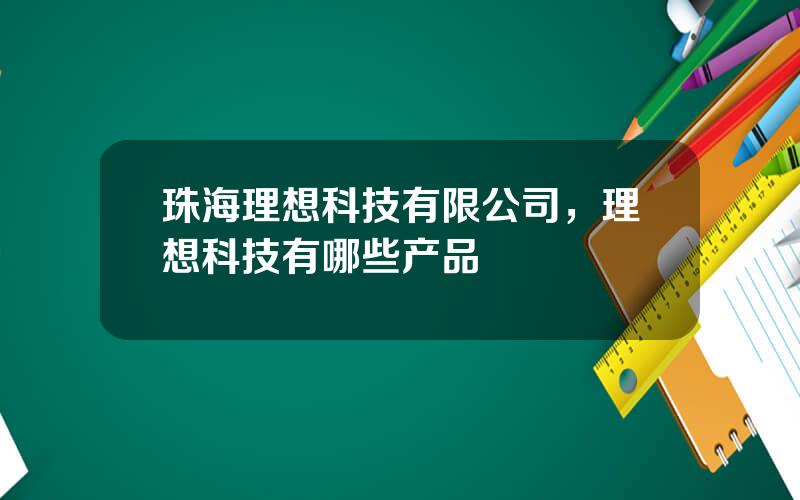 珠海理想科技有限公司，理想科技有哪些产品