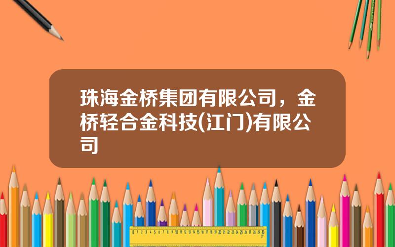 珠海金桥集团有限公司，金桥轻合金科技(江门)有限公司