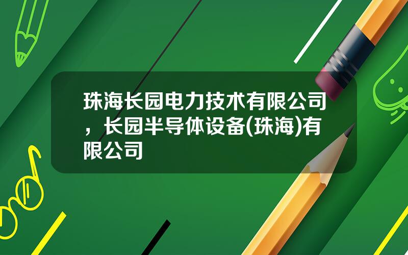 珠海长园电力技术有限公司，长园半导体设备(珠海)有限公司