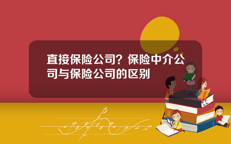 直接保险公司？保险中介公司与保险公司的区别