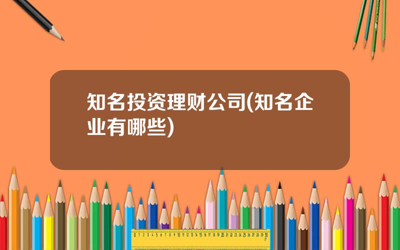 知名投资理财公司(知名企业有哪些)