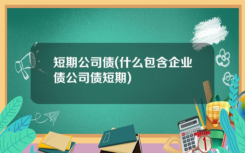 短期公司债(什么包含企业债公司债短期)