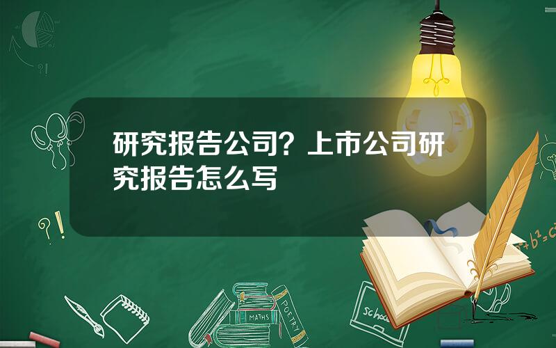 研究报告公司？上市公司研究报告怎么写