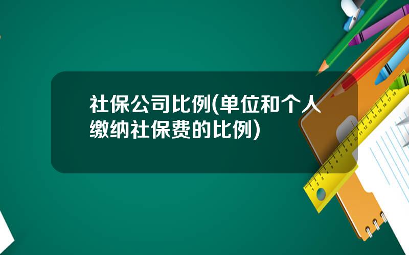 社保公司比例(单位和个人缴纳社保费的比例)