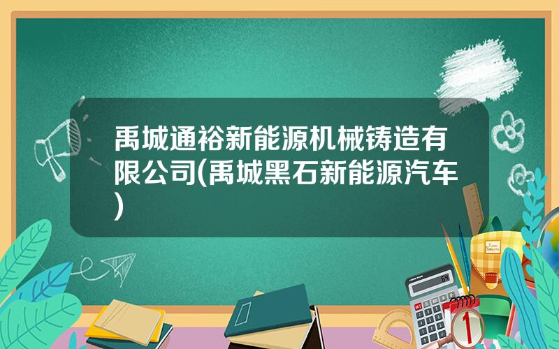 禹城通裕新能源机械铸造有限公司(禹城黑石新能源汽车)