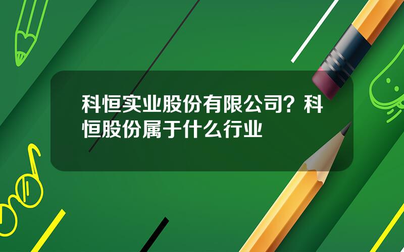 科恒实业股份有限公司？科恒股份属于什么行业