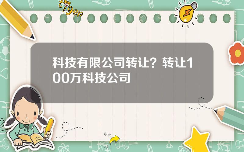 科技有限公司转让？转让100万科技公司