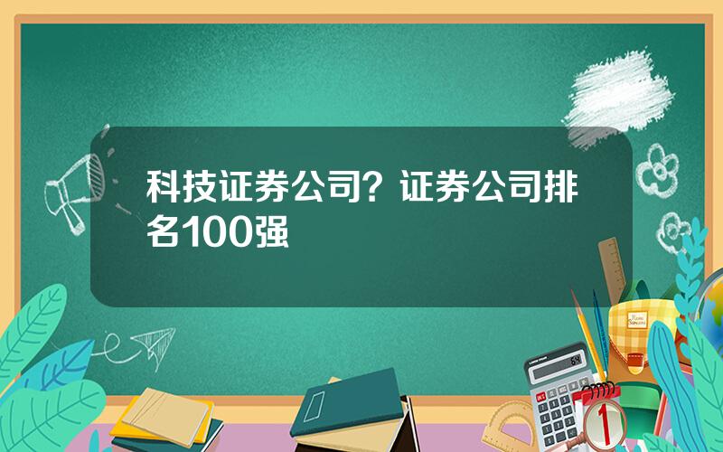 科技证券公司？证券公司排名100强