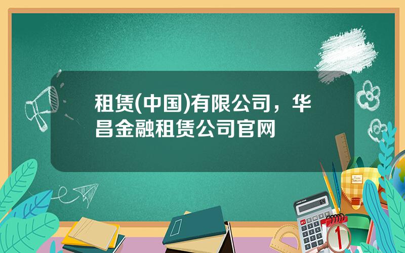 租赁(中国)有限公司，华昌金融租赁公司官网