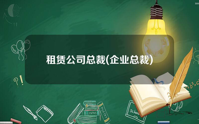 租赁公司总裁(企业总裁)