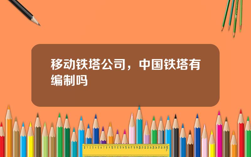 移动铁塔公司，中国铁塔有编制吗