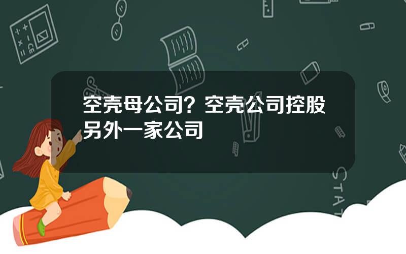 空壳母公司？空壳公司控股另外一家公司