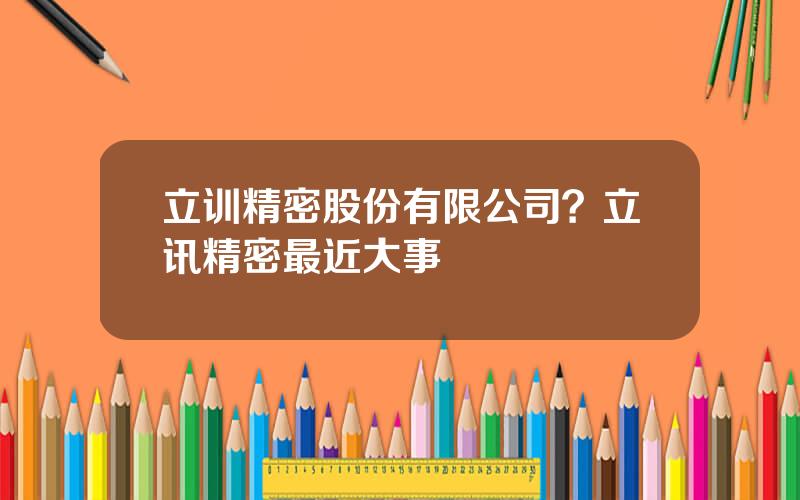 立训精密股份有限公司？立讯精密最近大事