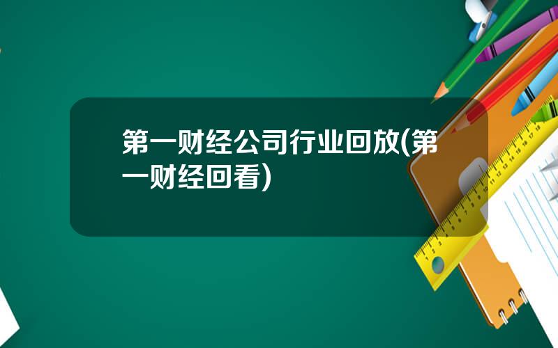 第一财经公司行业回放(第一财经回看)