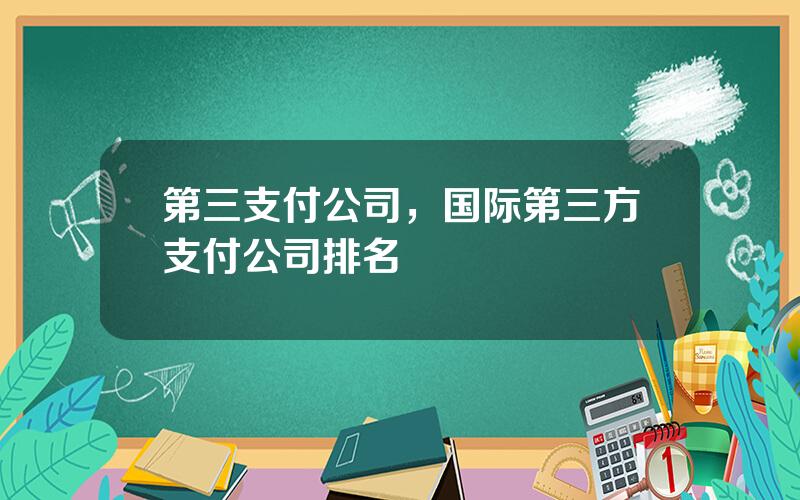 第三支付公司，国际第三方支付公司排名