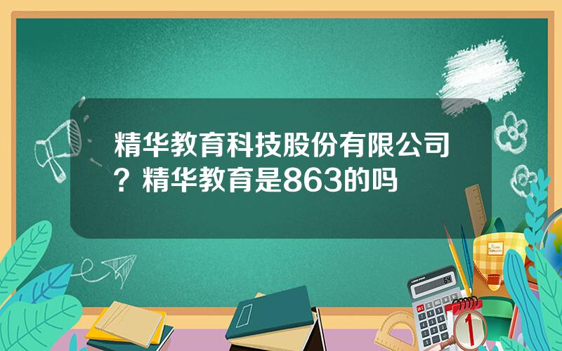 精华教育科技股份有限公司？精华教育是863的吗