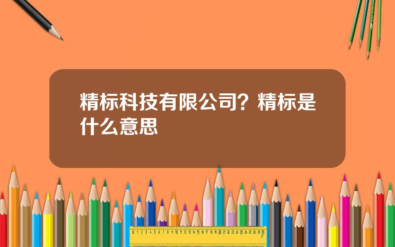 精标科技有限公司？精标是什么意思