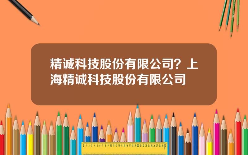 精诚科技股份有限公司？上海精诚科技股份有限公司