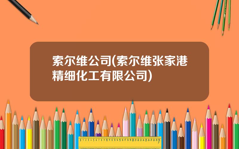 索尔维公司(索尔维张家港精细化工有限公司)