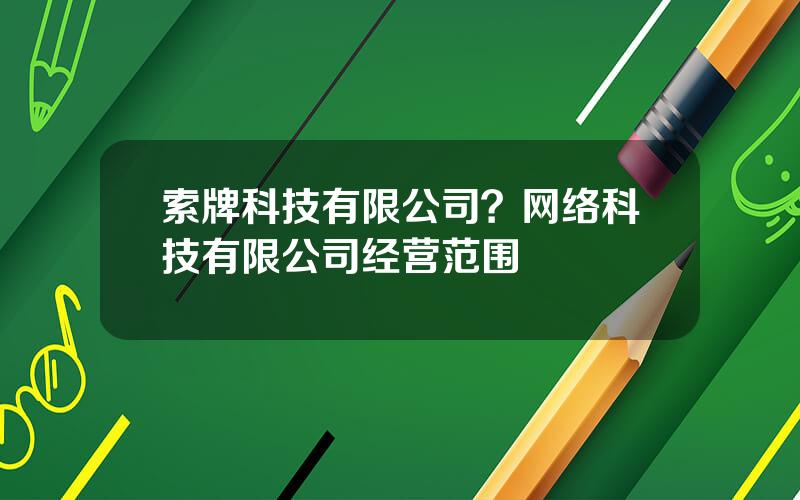 索牌科技有限公司？网络科技有限公司经营范围