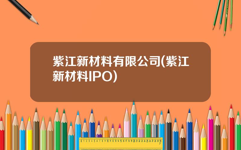 紫江新材料有限公司(紫江新材料IPO)