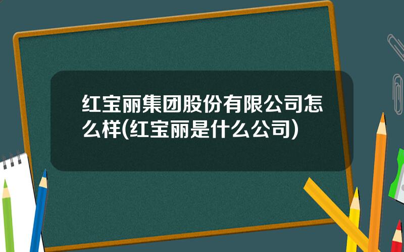 红宝丽集团股份有限公司怎么样(红宝丽是什么公司)