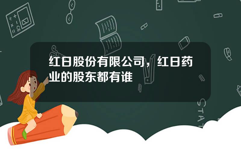 红日股份有限公司，红日药业的股东都有谁