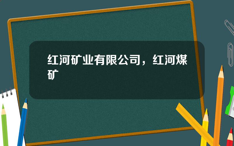 红河矿业有限公司，红河煤矿