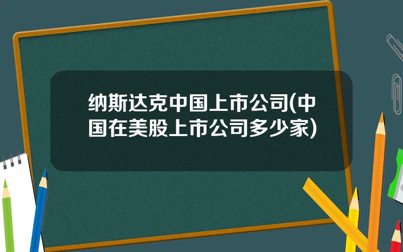 纳斯达克中国上市公司(中国在美股上市公司多少家)